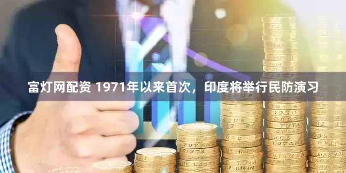 富灯网配资 1971年以来首次，印度将举行民防演习