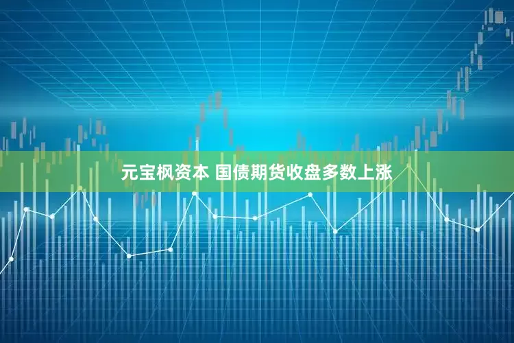 元宝枫资本 国债期货收盘多数上涨