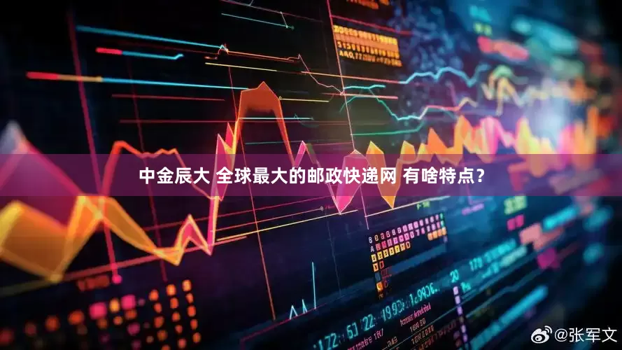中金辰大 全球最大的邮政快递网 有啥特点？