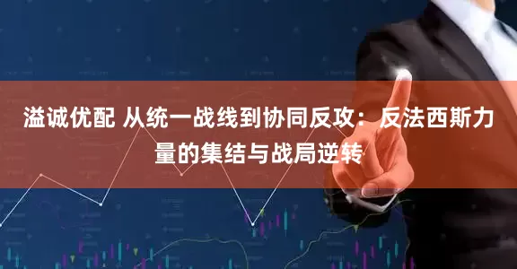 溢诚优配 从统一战线到协同反攻：反法西斯力量的集结与战局逆转