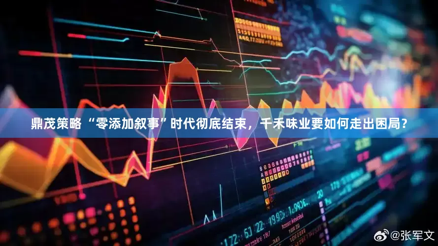 鼎茂策略 “零添加叙事”时代彻底结束，千禾味业要如何走出困局？