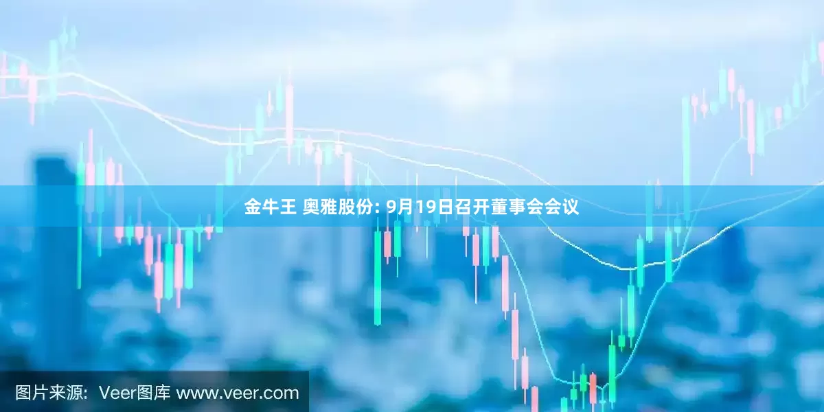 金牛王 奥雅股份: 9月19日召开董事会会议