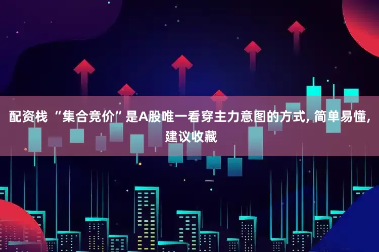 配资栈 “集合竞价”是A股唯一看穿主力意图的方式, 简单易懂, 建议收藏
