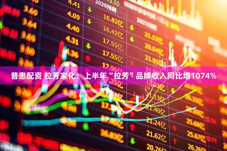 普患配资 拉芳家化：上半年“拉芳”品牌收入同比增1074%