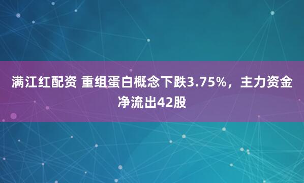 满江红配资 重组蛋白概念下跌3.75%，主力资金净流出42股