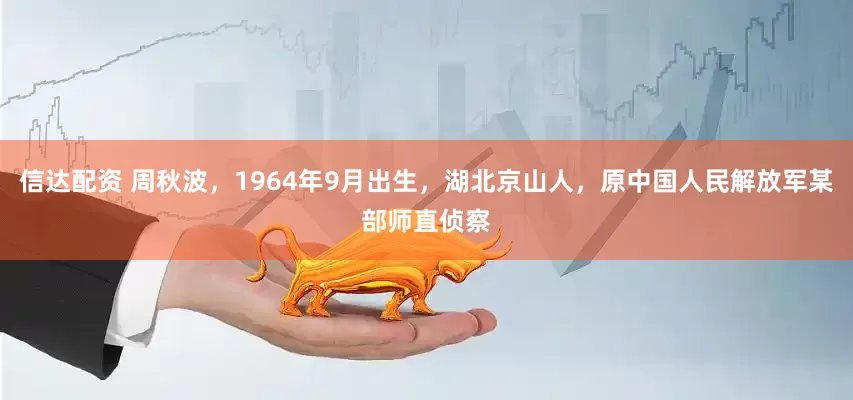 信达配资 周秋波，1964年9月出生，湖北京山人，原中国人民解放军某部师直侦察