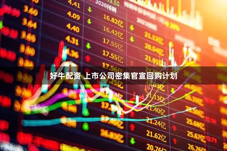 好牛配资 上市公司密集官宣回购计划